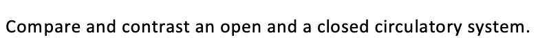 Compare and contrast an open and a closed circulatory system.
