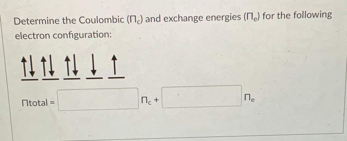 Determine the Coulombic (N) and exchange energies (Me) for the following
electron configuration:
14 1l tl I 1
Mle
Ntotal =
%3D
