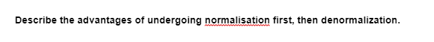 Describe the advantages of undergoing normalisation first, then denormalization.