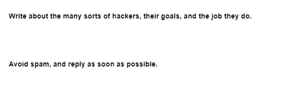 Write about the many sorts of hackers, their goals, and the job they do.
Avoid spam, and reply as soon as possible.