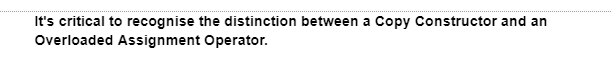 It's critical to recognise the distinction between a Copy Constructor and an
Overloaded Assignment Operator.