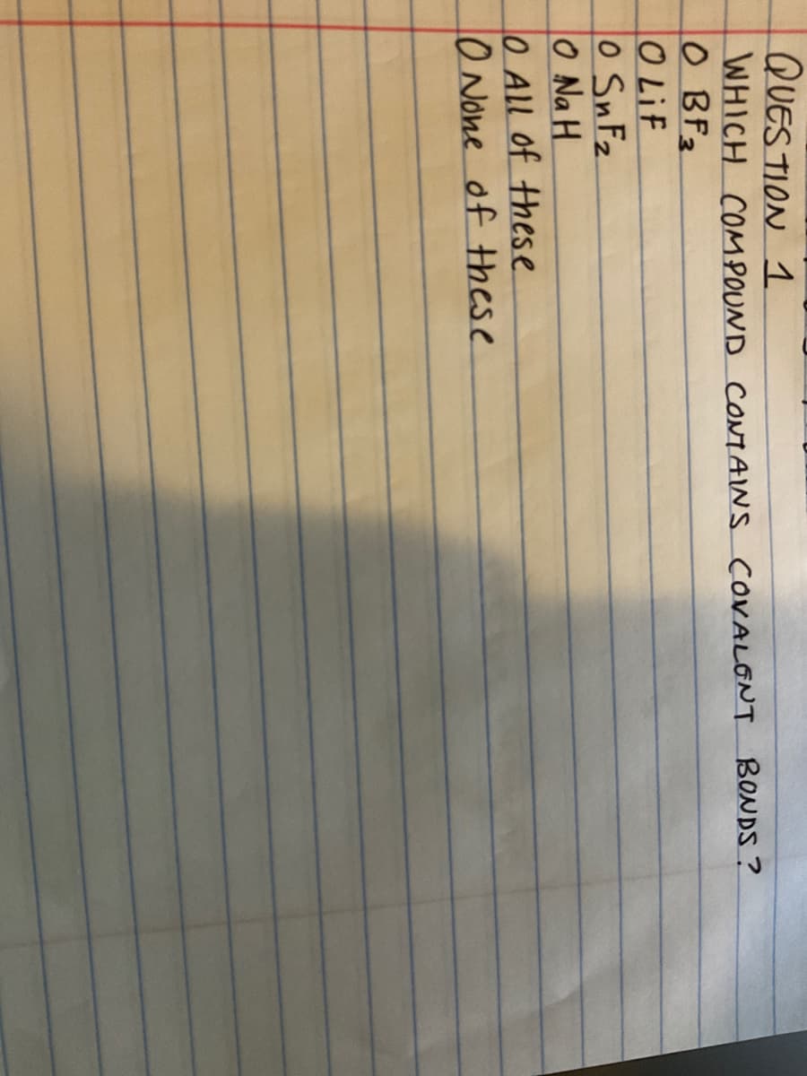 QUES TION 1
WHICH COMPOUND CONMANS COVALONT BONDS ?
O BF2
O LiF
O SnFz
O NaH.
O All of these
1O None of tthese
