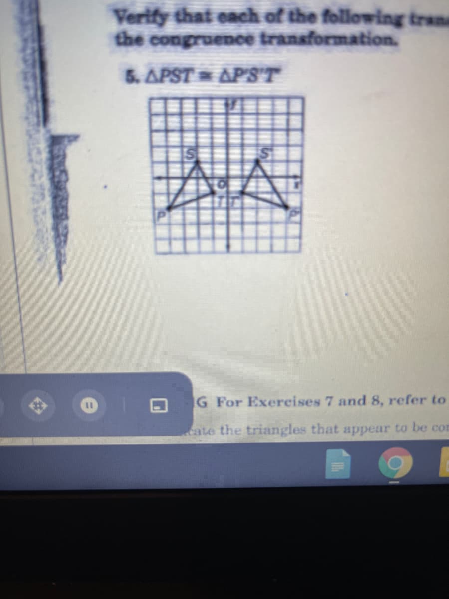 Verify that each of the following trans
the congruence transformation.
5. APST AP'S'T
IS
ISI
G For Exereises 7 and 8, refer to
cate the triangles that appear to be cor
