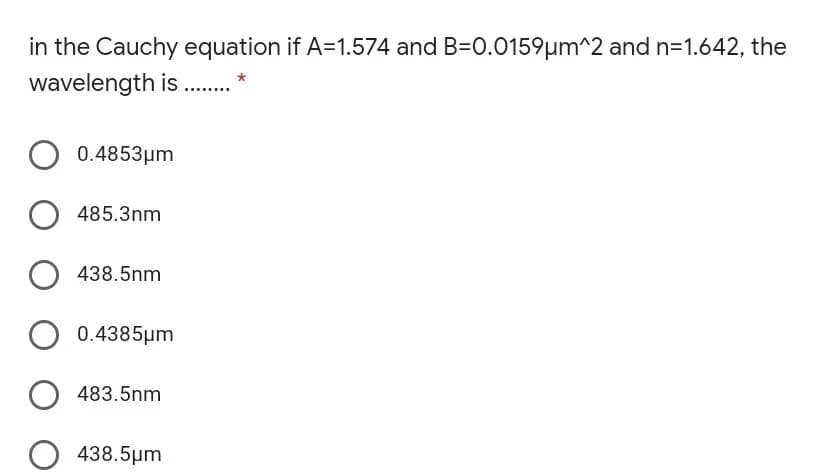 in the Cauchy equation if A=1.574 and B=0.0159µm^2 and n=1.642, the
wavelength is .
0.4853μm
O 485.3nm
438.5nm
0.4385μm
483.5nm
O 438.5µm
