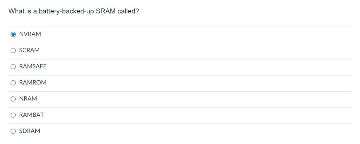 What is a
battery-backed-up SRAM called?
O NVRAM
O SCRAM
O RAMSAFE
O RAMROM
NRAM
O RAMBAT
SDRAM
