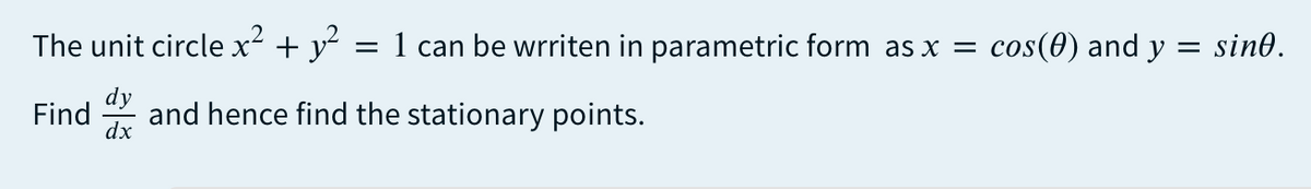 The unit circle x² + y?
= 1 can be wrriten in parametric form as x = cos(0) and y = sin0.
dy
Find
dx
and hence find the stationary points.
