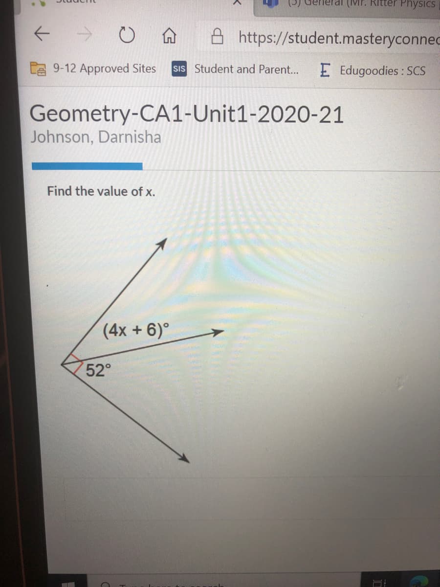 eTai (Mr. Ritter Physics
->
A https://student.masteryconnec
9-12 Approved Sites
sIs Student and Parent...
E Edugoodies : SCS
Geometry-CA1-Unit1-2020-21
Johnson, Darnisha
Find the value of x.
(4x +6)°
52°
