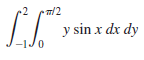 /2
y sin x dx dy
-1J0
