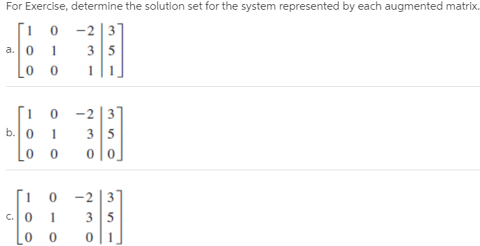 For Exercise, determine the solution set for the system represented by each augmented matrix.
1
-2 3
1
3 5
a.
-2 |3
b. 0
1
3 5
-2 |3
c. 0
1
3 5
