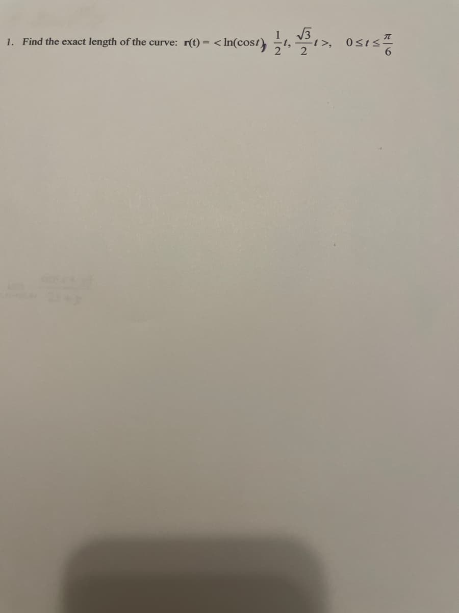 1
3,
Osis
-t >,
1. Find the exact length of the curve: r(t) = < In(cost) t,
2
