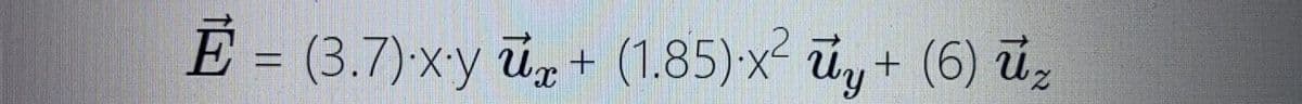 E = (3.7)xy ū + (1.85) x y+ (6) ūz
