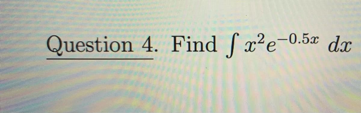 Question 4. Find f x²e-0.5x dx
