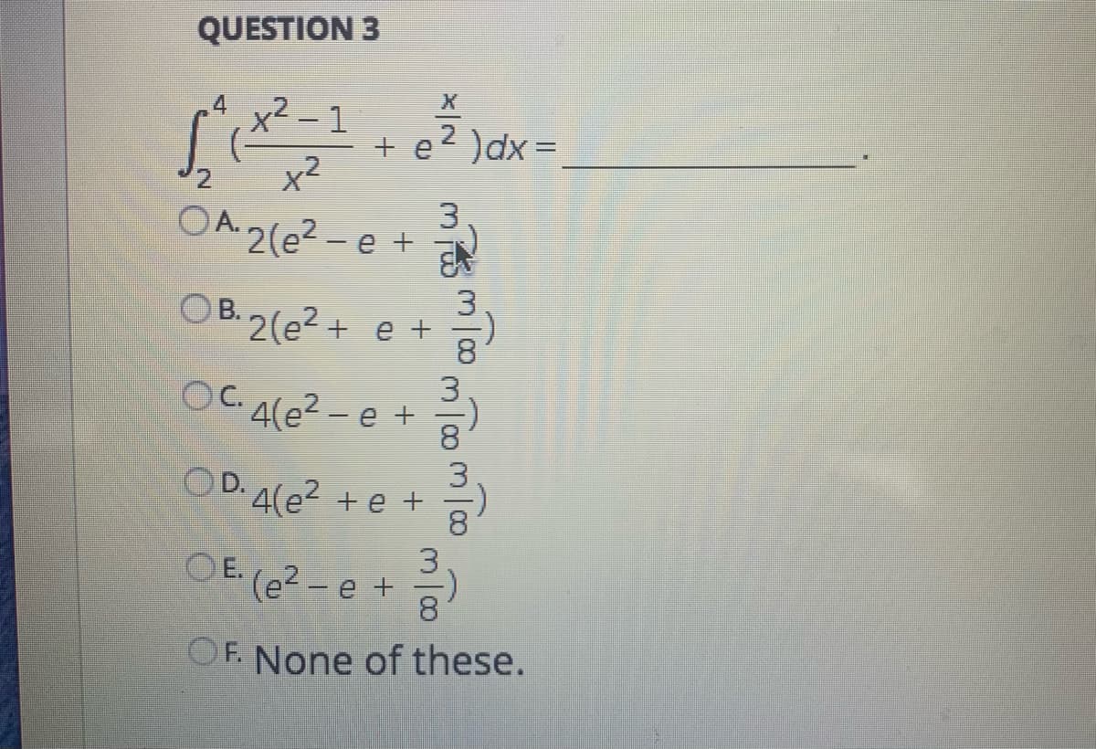 QUESTION 3
x²
+ e2 )dx=
x2
OA.2(e2 - e +
OB
2(e2 + e +
OC A(e? - e +
OD. A(e? + e +
3
OE. (e?-e +
8.
OF. None of these.
3/83∞
