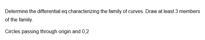 Determine the differential eq characterizing the family of curves. Draw at least 3 members
of the family.
Circles passing through origin and 0,2