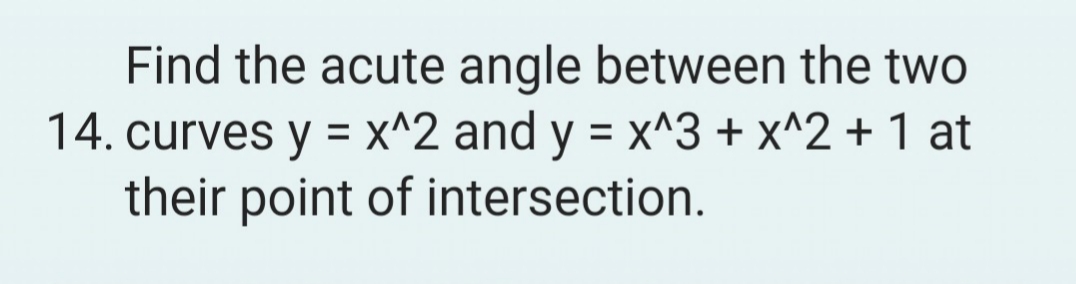 Find the acute angle between the two
14. curves y = x^2 and y = x^3 + x^2 + 1 at
their point of intersection.