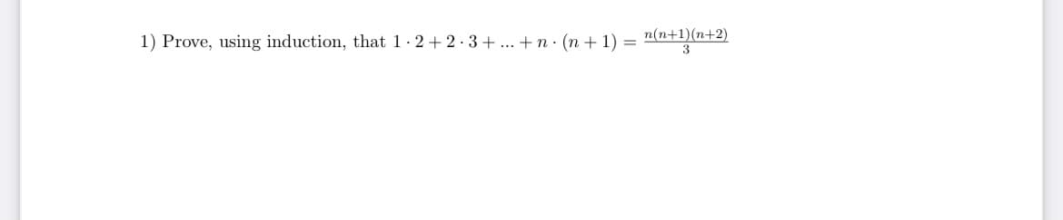 1) Prove, using induction, that 1 · 2+ 2.3+ .. + n· (n + 1) = "(n+e
n(n+1)(n+2)
3
