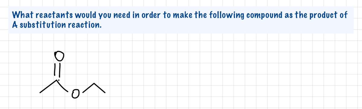 What reactants would you need in order to make the following compound as the product of
A substitution reaction.
