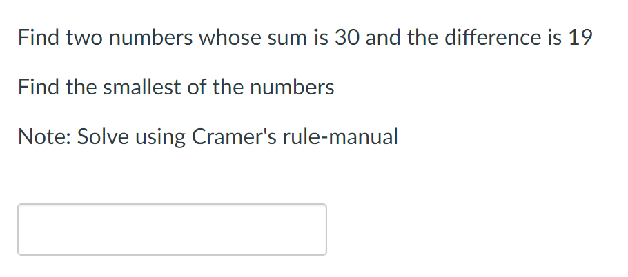 Find two numbers whose sum is 30 and the difference is 19
Find the smallest of the numbers
Note: Solve using Cramer's rule-manual