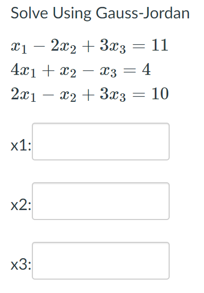 Solve Using Gauss-Jordan
x₁ − 2x2 + 3x3 = 11
x1
-
4x1 + x2
x3 = 4
2x1
x2
x₂ + 3x3 = 10
x1:
x2:
x3:
-
-