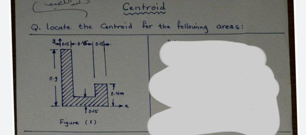 s
Centroid
Q. locate the Centroid for the following
Tous-0.45 0.15
0-9
0-5
Figure (1)
0.4m
Lox
areas: