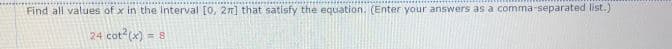 Find all values of x in the Interval [0, 2n] that satisfy the equation. (Enter your answers as a comma-separated list.)
24 cot?(x) = 8
