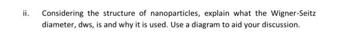 ii.
Considering the structure of nanoparticles, explain what the Wigner-Seitz
diameter, dws, is and why it is used. Use a diagram to aid your discussion.