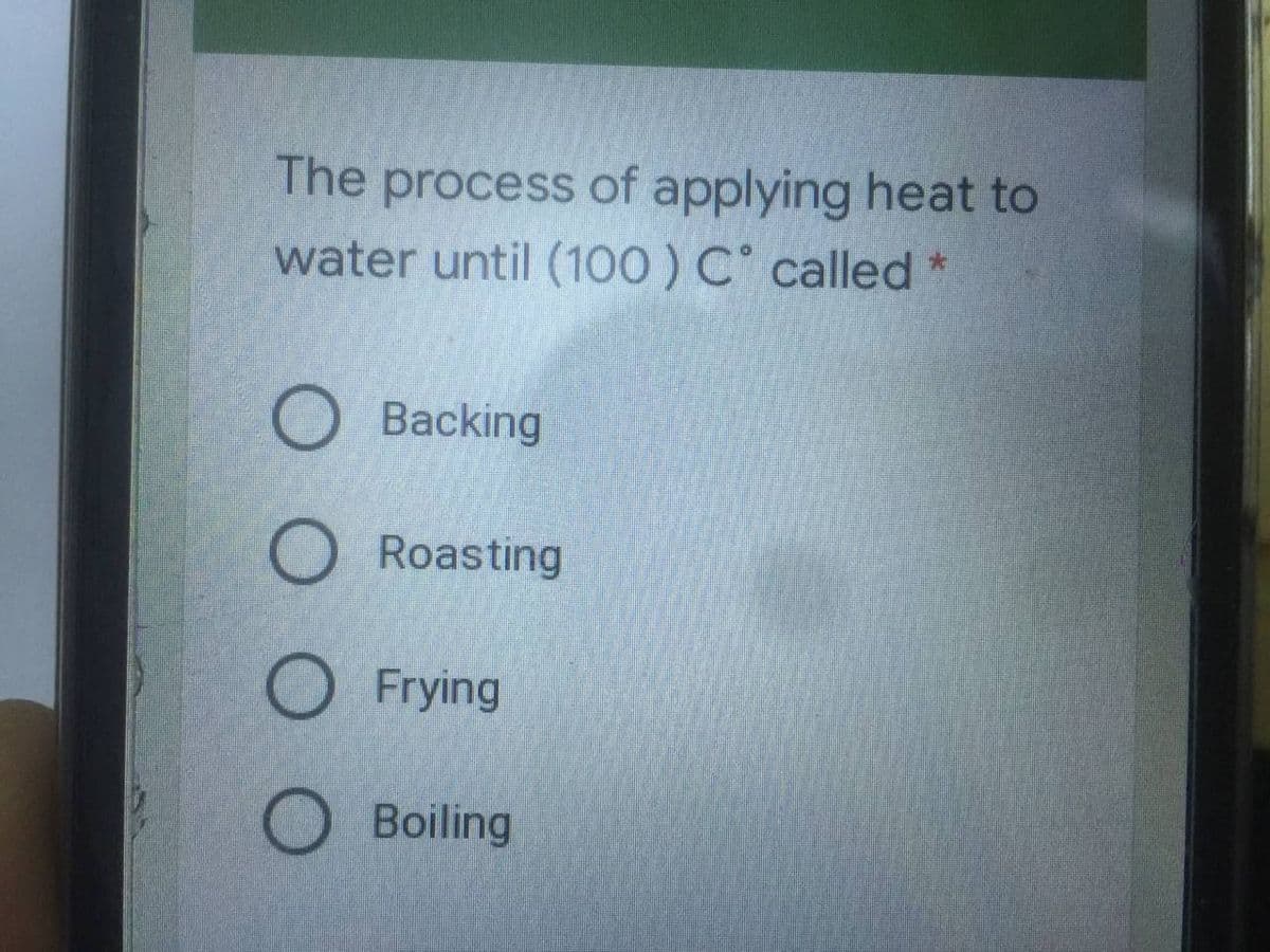 The process of applying heat to
water until (100) C called
O Backing
O Roasting
O Frying
OBoiling
