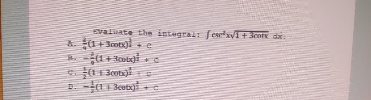 Evaluate the integral: f csc²xv1 +3cotx dx.
A. (1+3cotx) + c
-(1+ 3cotx) + c
(1+ 3cotx)
-(1+ 3cotx) + c
B.
C.
+ C
D.
