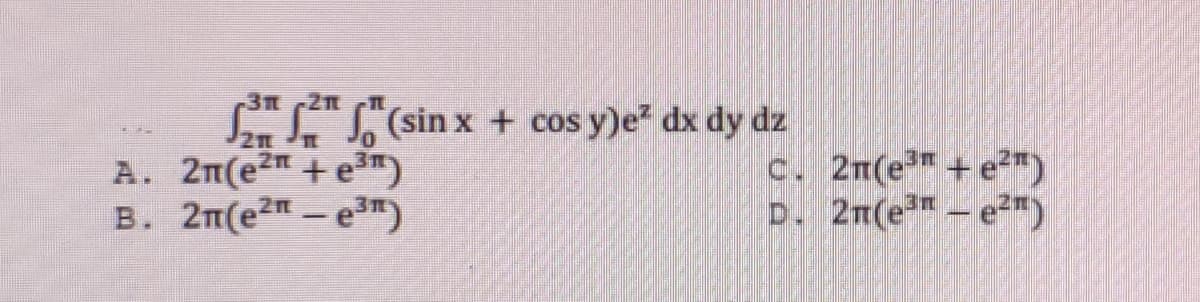 S.S (sin x + cos y)e dx dy dz
A. 2n(e2n + e3)
B. 2m(e2 – e3")
c. 2m(e + e2")
D. 2n(e – e2™)
