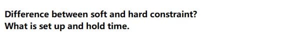 Difference between soft and hard constraint?
What is set up and hold time.
