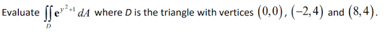 || e* dA where D is the triangle with vertices
(0,0), (–2,4) and
| (8,4).
Evaluate
D
