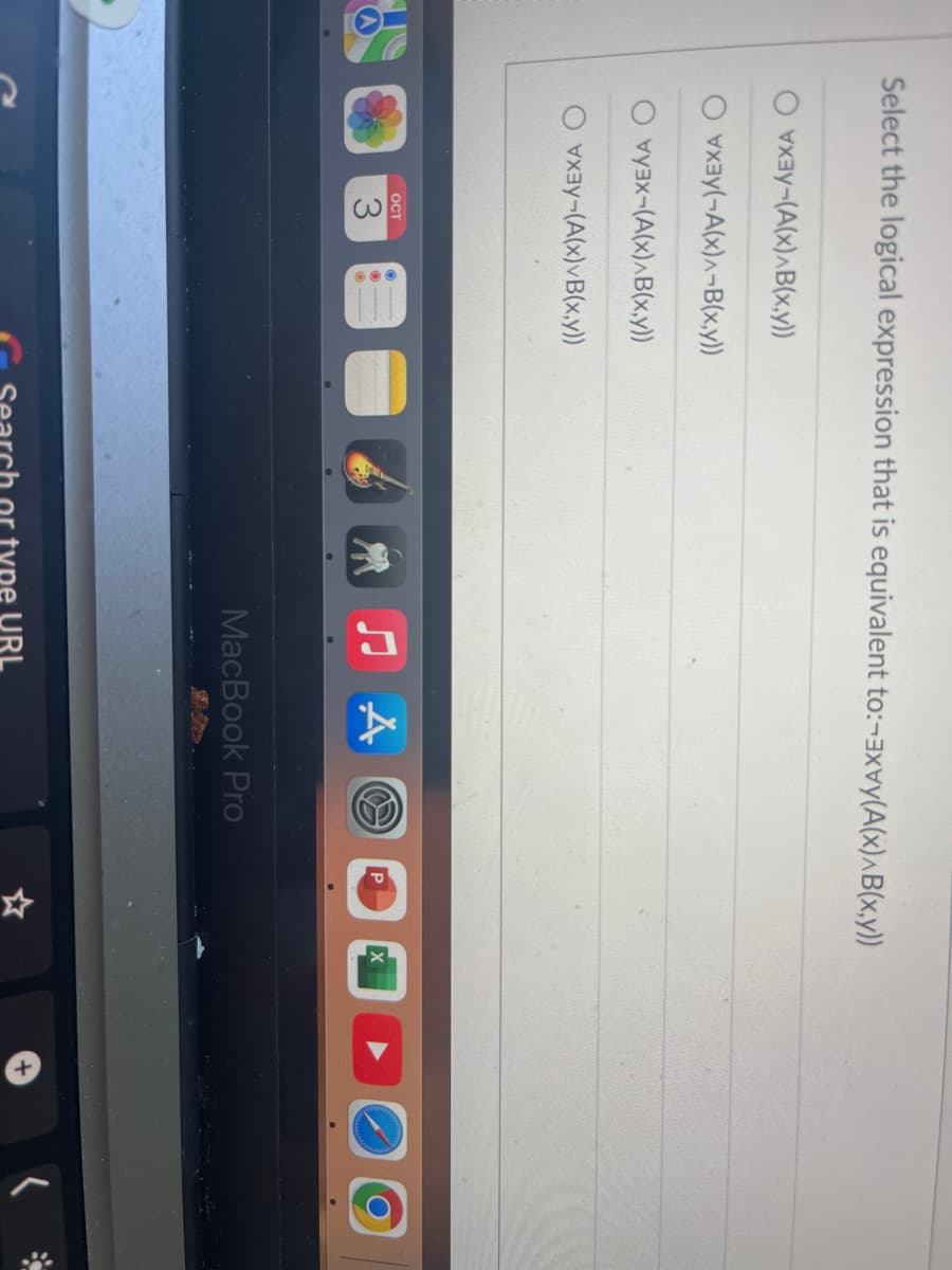 Select the logical expression that is equivalent to:-xv(A(x) B(x,y))
2
-((x) B(x,y))
(-A(X)^-B(x,y))
vy³x-(A(x) B(x,y))
vx³y-(A(x)vB(x,y))
OCT
3
JAO
MacBook Pro
URL
X