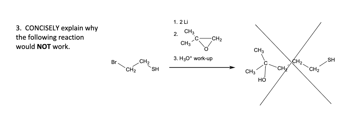 3. CONCISELY explain why
the following reaction
would NOT work.
Br
CH₂
CH₂
SH
1.2 Li
2.
CH3
CH3
-CH₂
3. H3O+ work-up
CH 3
CH3
HO
CH₂
CH₂.
CH₂
SH