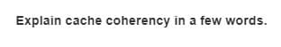 Explain cache coherency in a few words.
