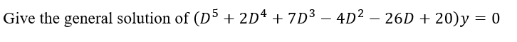 Give the general solution of (D5 + 2D4 + 7D3 – 4D² – 26D + 20)y = 0
-
