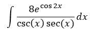 8e cos 2x
dx
csc(x) sec(x)
