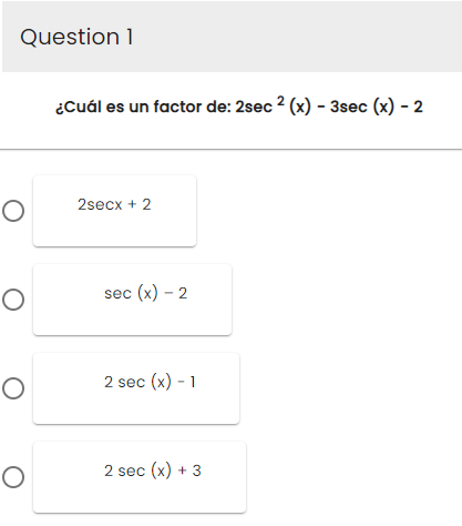 Question 1
O
O
O
O
¿Cuál es un factor de: 2sec 2 (x) - 3sec (x) - 2
2secx + 2
sec (x) - 2
2 sec (x) - 1
2 sec (x) + 3