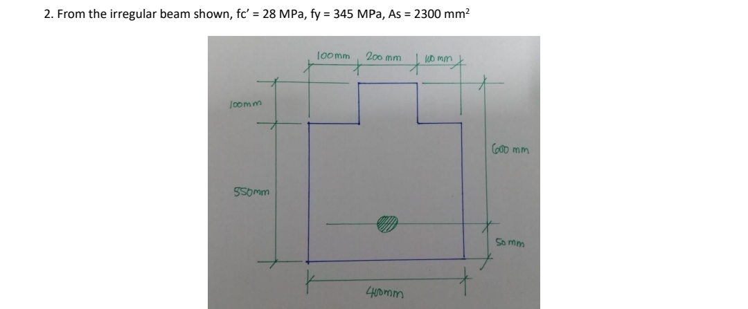 2. From the irregular beam shown, fc' = 28 MPa, fy = 345 MPa, As = 2300 mm?
Joomm
200 mm
lD mm
loomm
GOD mm
55omm
5o mm
400mm
