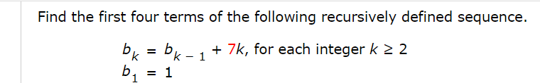 Find the first four terms of the following recursively defined sequence.
by = bk -1 + 7k, for each integer k 2 2
b.
= 1
1
