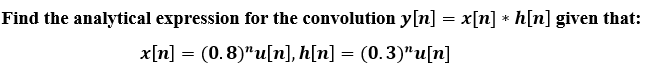 Find the analytical expression for the convolution y[n] = x[n] * h[n] given that:
x[n] = (0.8)"u[n], h[n] = (0.3)"u[n]
