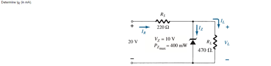 Determine IR (in mA).
Rs
220 2
IR
Vz = 10 V
Pz.
20 V
VL
= 400 mW
Zmax
470 N.
