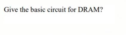 Give the basic circuit for DRAM?
