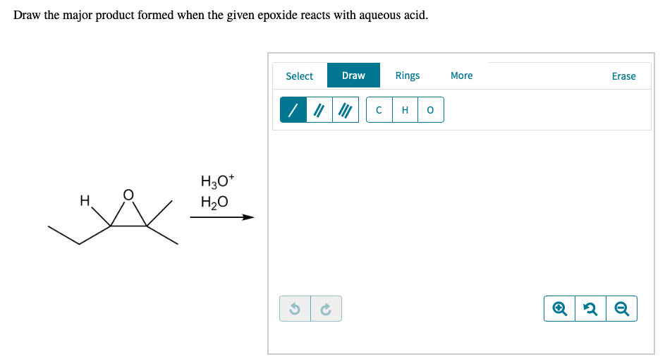 Draw the major product formed when the given epoxide reacts with aqueous acid.
Select
Draw
Rings
More
Erase
H
H30*
H20
H
