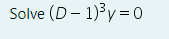 Solve (D - 1)3y = 0
