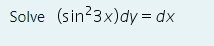 Solve (sin?3x)dy = dx
