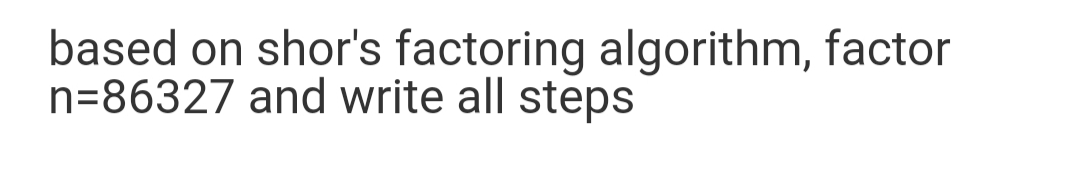 based on shor's factoring algorithm, factor
n=86327 and write all steps
