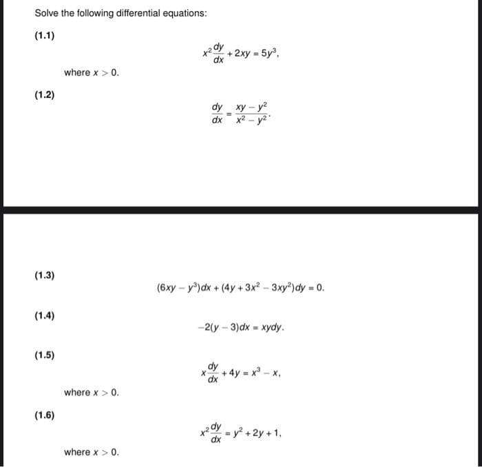 Solve the following differential equations:
(1.1)
(1.2)
(1.3)
(1.4)
(1.5)
(1.6)
where x > 0.
where x > 0.
where x > 0.
dy
x²0
dx
dy xy-y²
dx x² - y²
+ 2xy = 5y³,
(6xy-y³) dx + (4y + 3x²-3xy²) dy = 0.
X
dx
=
-2(y - 3)dx= xydy.
dx
+ 4y = x³ - x,
y² + 2y + 1,