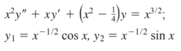 3/2.
x²y" + xy' + (x² − 1)y = x³/²;
y₁ = x-1/² cos x, y2 = x−1/2 sin x