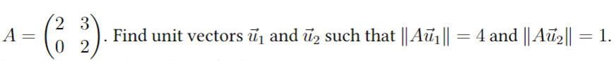 A =
=
23
02
Find unit vectors ₁ and ₂ such that || Aū₁||
=
4 and || Aū₂|| = 1.