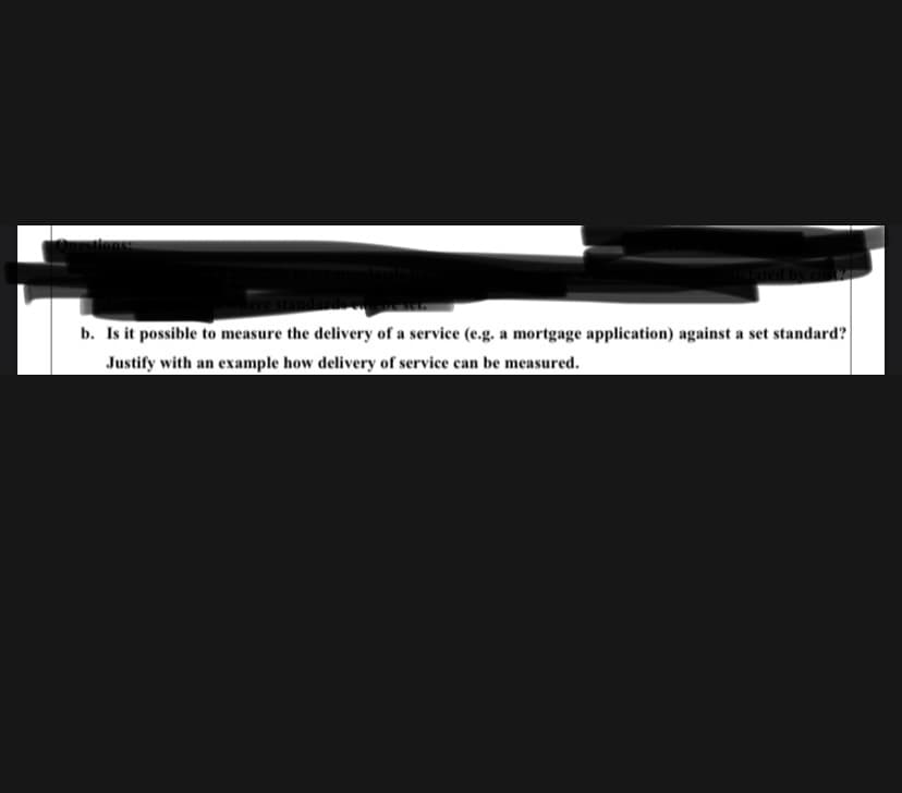 b. Is it possible to measure the delivery of a service (e.g. a mortgage application) against a set standard?
Justify with an example how delivery of service can be measured.
